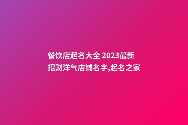 餐饮店起名大全 2023最新招财洋气店铺名字,起名之家